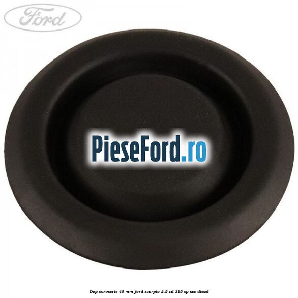 Dop caroserie 40 mm Ford Scorpio 2.5 TD 115 cp Dop caroserie 40 mm Ford Scorpio 2.5 TD 115 cp SCC diesel