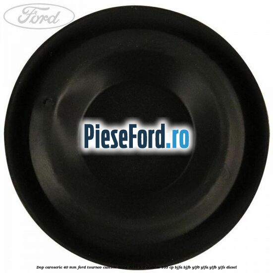 Dop caroserie 40 mm Ford Tourneo Custom 2014-2018 2.0 EcoBlue 105 cp BJFA, BJFB, YLF6, YLFA, YLFB, YLFS diesel