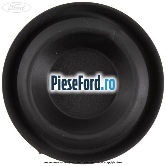 Dop caroserie 40 mm Ford Transit 2000-2006 2.4 DI 75 cp Dop caroserie 40 mm Ford Transit 2000-2006 2.4 DI 75 cp F4FA diesel