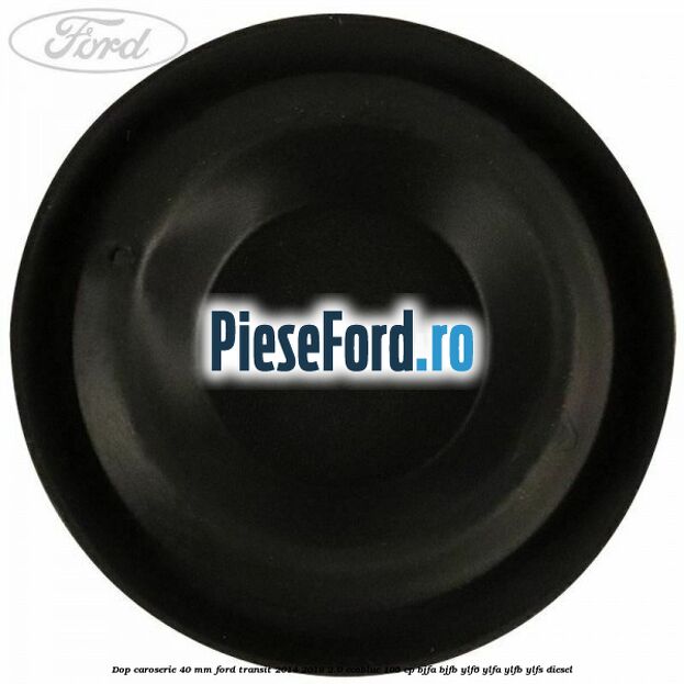 Dop caroserie 40 mm Ford Transit 2014-2018 2.0 EcoBlue 105 cp Dop caroserie 40 mm Ford Transit 2014-2018 2.0 EcoBlue 105 cp BJFA, BJFB, YLF6, YLFA, YLFB, YLFS diesel