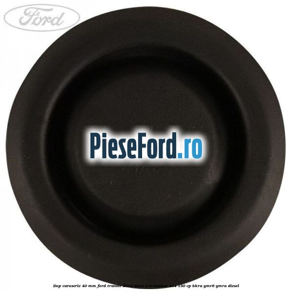 Dop caroserie 40 mm Ford Transit 2014-2018 2.0 EcoBlue 4x4 130 cp BKRA, YMR6, YMRA diesel