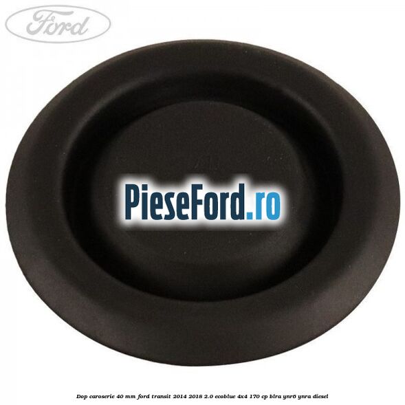 Dop caroserie 40 mm Ford Transit 2014-2018 2.0 EcoBlue 4x4 170 cp BLRA, YNR6, YNRA diesel