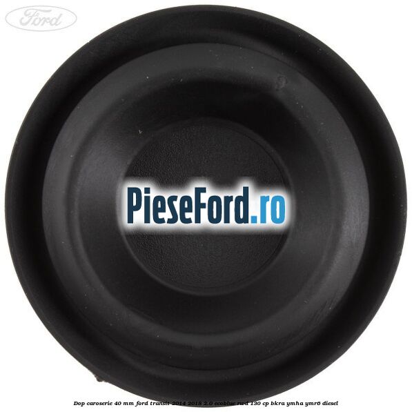 Dop caroserie 40 mm Ford Transit 2014-2018 2.0 EcoBlue RWD 130 cp BKRA, YMHA, YMR6 diesel