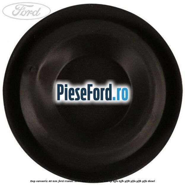 Dop caroserie 40 mm Ford Transit 2019-2023 2.0 EcoBlue 105 cp BJFA, BJFB, YLF6, YLFA, YLFB, YLFS diesel