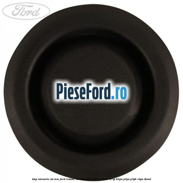 Dop caroserie 40 mm Ford Transit Connect 2002-2014 1.8 Di 75 cp BHPA, P7PA, P7PB, R2PA diesel