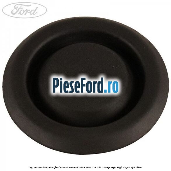 Dop caroserie 40 mm Ford Transit Connect 2013-2018 1.5 TDCi 100 cp XVGA, XVGB, XVGC, XXGA diesel