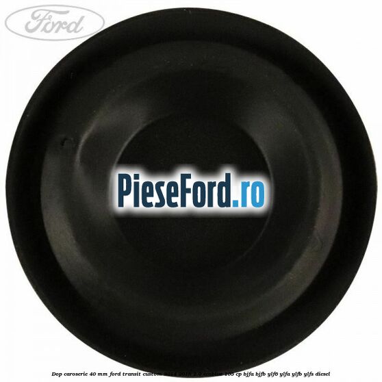 Dop caroserie 40 mm Ford Transit Custom 2014-2018 2.0 EcoBlue 105 cp BJFA, BJFB, YLF6, YLFA, YLFB, YLFS diesel
