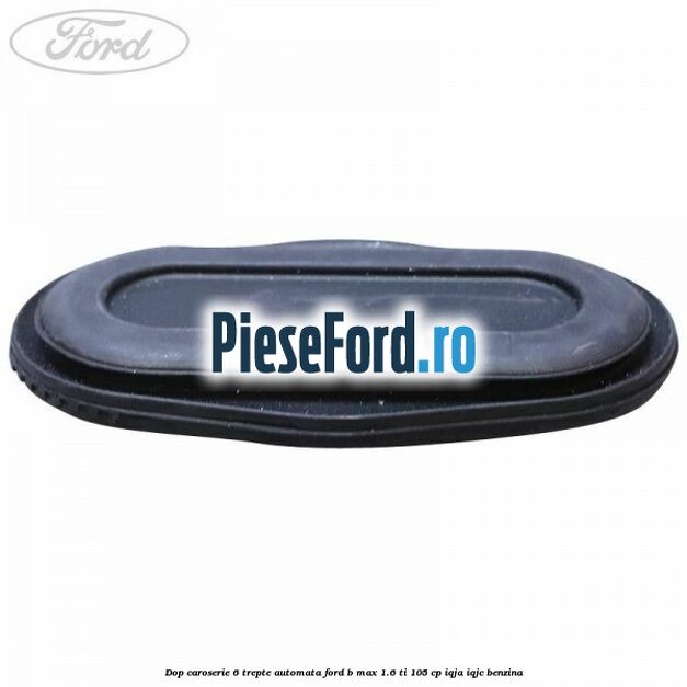 Dop caroserie 6 trepte automata Ford B-Max 1.6 Ti 105 cp IQJA, IQJC benzina