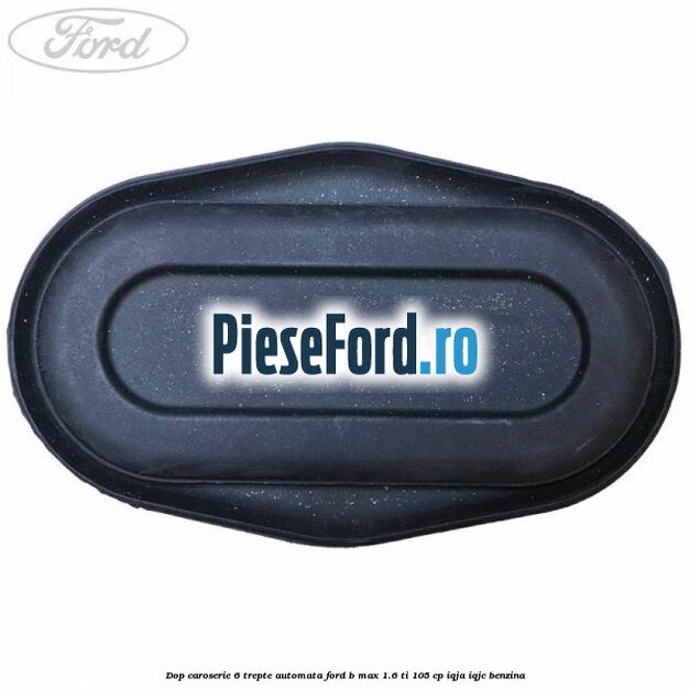 Dop caroserie 6 trepte automata Ford B-Max 1.6 Ti 105 cp IQJA, IQJC benzina