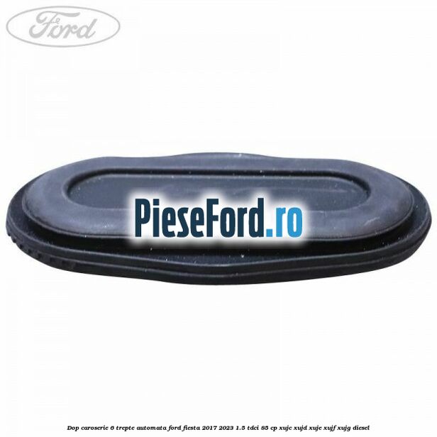 Dop caroserie 6 trepte automata Ford Fiesta 2017-2023 1.5 TDCi 85 cp Dop caroserie 6 trepte automata Ford Fiesta 2017-2023 1.5 TDCi 85 cp XUJC, XUJD, XUJE, XUJF, XUJG diesel