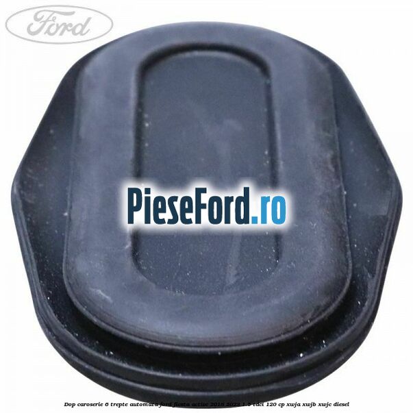 Dop caroserie 6 trepte automata Ford Fiesta Active 2018-2023 1.5 TDCi 120 cp Dop caroserie 6 trepte automata Ford Fiesta Active 2018-2023 1.5 TDCi 120 cp XWJA, XWJB, XWJC diesel