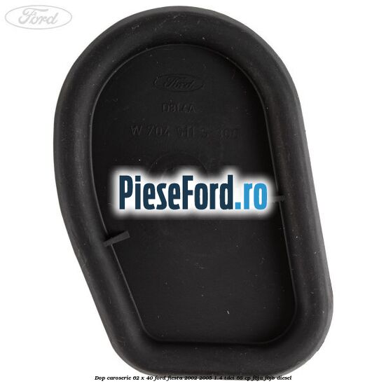 Dop caroserie 62 x 40 Ford Fiesta 2002-2005 1.4 TDCi 68 cp Dop caroserie 62 x 40 Ford Fiesta 2002-2005 1.4 TDCi 68 cp F6JA, F6JB diesel