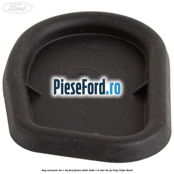 Dop caroserie 62 x 40 Ford Fiesta 2005-2008 1.6 TDCi 90 cp Dop caroserie 62 x 40 Ford Fiesta 2005-2008 1.6 TDCi 90 cp HHJA, HHJB diesel