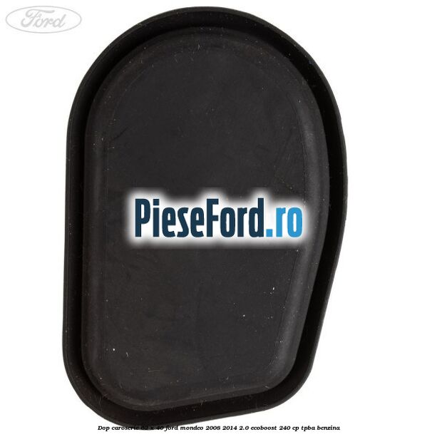 Dop caroserie 62 x 40 Ford Mondeo 2008-2014 2.0 EcoBoost 240 cp Dop caroserie 62 x 40 Ford Mondeo 2008-2014 2.0 EcoBoost 240 cp TPBA benzina