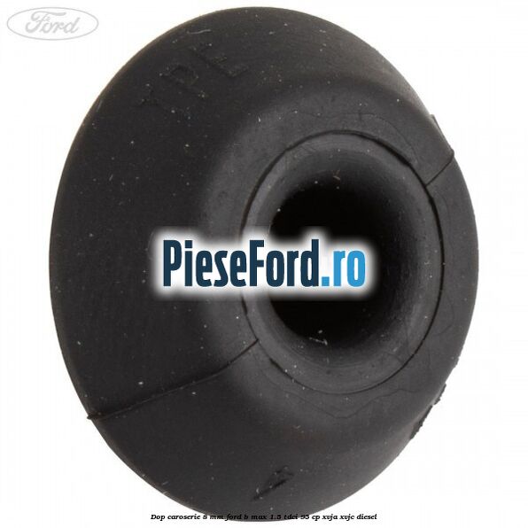 Dop caroserie 8 mm Ford B-Max 1.5 TDCi 95 cp XVJA, XVJC diesel