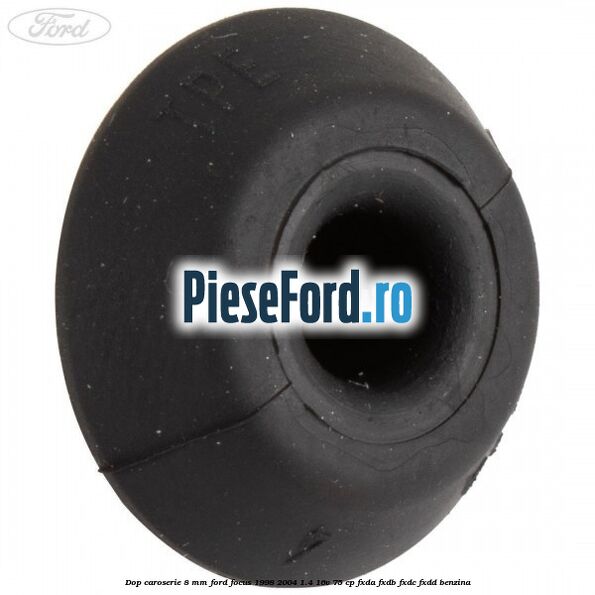 Dop caroserie 8 mm Ford Focus 1998-2004 1.4 16V 75 cp Dop caroserie 8 mm Ford Focus 1998-2004 1.4 16V 75 cp FXDA, FXDB, FXDC, FXDD benzina