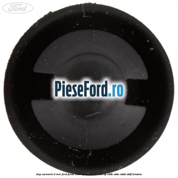 Dop caroserie 8 mm Ford Focus 1998-2004 2.0 16V 131 cp Dop caroserie 8 mm Ford Focus 1998-2004 2.0 16V 131 cp EDDB, EDDC, EDDD, EDDF benzina