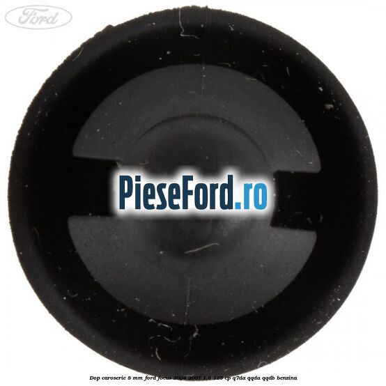 Dop caroserie 8 mm Ford Focus 2004-2007 1.8 125 cp Dop caroserie 8 mm Ford Focus 2004-2007 1.8 125 cp Q7DA, QQDA, QQDB benzina
