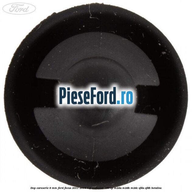 Dop caroserie 8 mm Ford Focus 2011-2014 1.0 EcoBoost 100 cp Dop caroserie 8 mm Ford Focus 2011-2014 1.0 EcoBoost 100 cp M2DA, M2DB, M2DC, SFDA, SFDB benzina