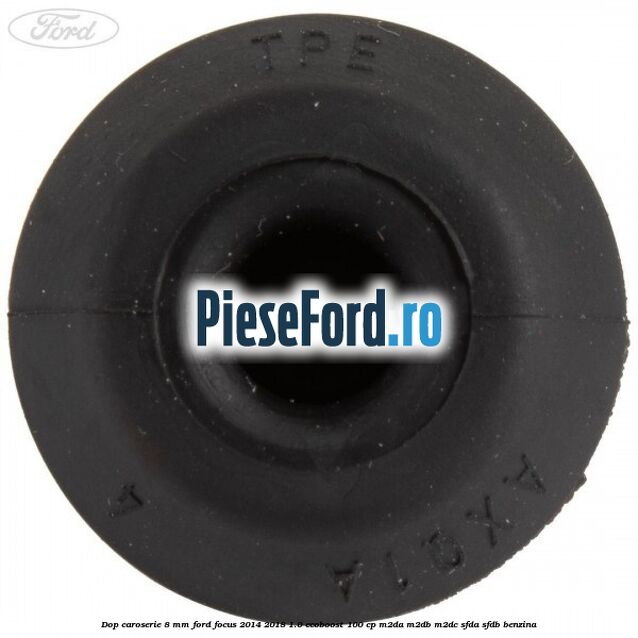 Dop caroserie 8 mm Ford Focus 2014-2018 1.0 EcoBoost 100 cp M2DA, M2DB, M2DC, SFDA, SFDB benzina