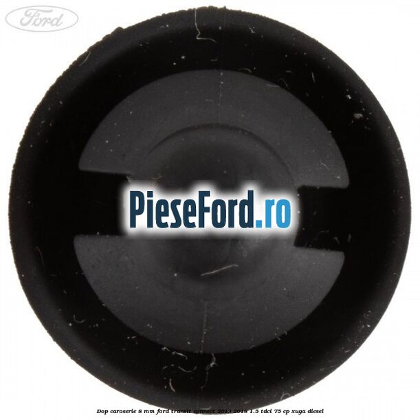 Dop caroserie 8 mm Ford Transit Connect 2013-2018 1.5 TDCi 75 cp XUGA diesel