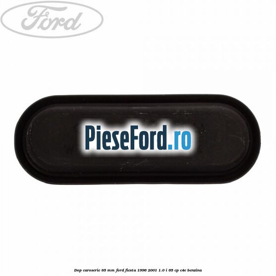Dop caroserie 85 mm Ford Fiesta 1996-2001 1.0 i 65 cp C4E benzina
