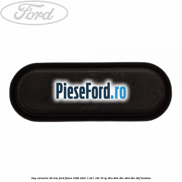 Dop caroserie 85 mm Ford Fiesta 1996-2001 1.25 i 16V 75 cp DHA, DHB, DHC, DHD, DHE, DHF benzina