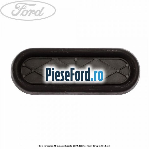 Dop caroserie 85 mm Ford Fiesta 2005-2008 1.4 TDCi 68 cp Dop caroserie 85 mm Ford Fiesta 2005-2008 1.4 TDCi 68 cp N4JB diesel