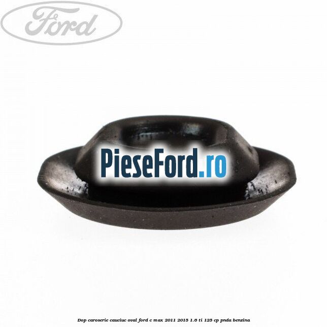 Dop caroserie, cauciuc oval Ford C-Max 2011-2015 1.6 Ti 125 cp PNDA benzina