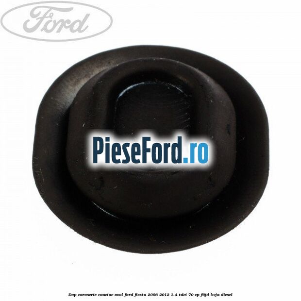 Dop caroserie, cauciuc oval Ford Fiesta 2008-2012 1.4 TDCi 70 cp Dop caroserie, cauciuc oval Ford Fiesta 2008-2012 1.4 TDCi 70 cp F6JD, KVJA diesel