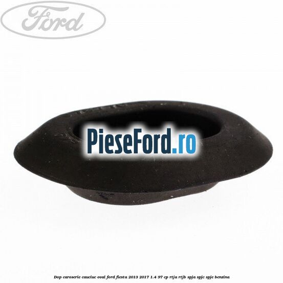 Dop caroserie, cauciuc oval Ford Fiesta 2013-2017 1.4 97 cp RTJA, RTJB, SPJA, SPJC, SPJE benzina