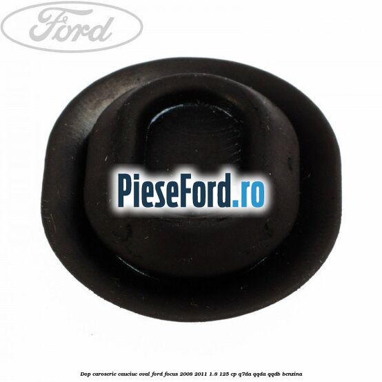 Dop caroserie, cauciuc oval Ford Focus 2008-2011 1.8 125 cp Dop caroserie, cauciuc oval Ford Focus 2008-2011 1.8 125 cp Q7DA, QQDA, QQDB benzina