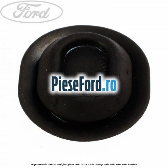 Dop caroserie, cauciuc oval Ford Focus 2011-2014 2.0 ST 250 cp Dop caroserie, cauciuc oval Ford Focus 2011-2014 2.0 ST 250 cp R9DA, R9DB, R9DC, R9DD benzina