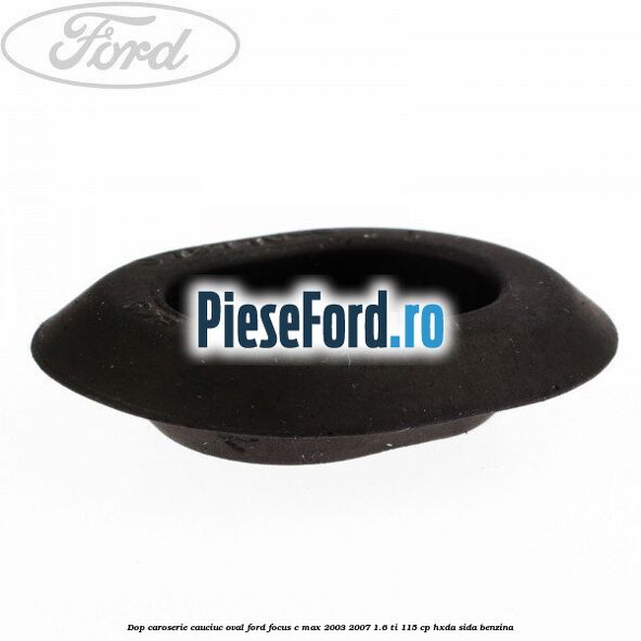 Dop caroserie, cauciuc oval Ford Focus C-Max 2003-2007 1.6 Ti 115 cp HXDA, SIDA benzina