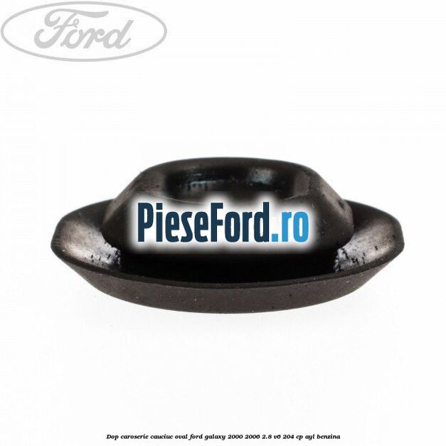 Dop caroserie, cauciuc oval Ford Galaxy 2000-2006 2.8 V6 204 cp Dop caroserie, cauciuc oval Ford Galaxy 2000-2006 2.8 V6 204 cp AYL benzina