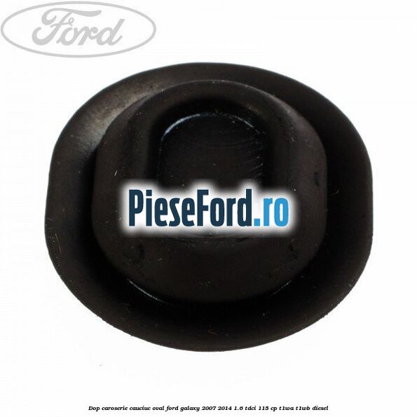 Dop caroserie, cauciuc oval Ford Galaxy 2007-2014 1.6 TDCi 115 cp T1WA, T1WB diesel
