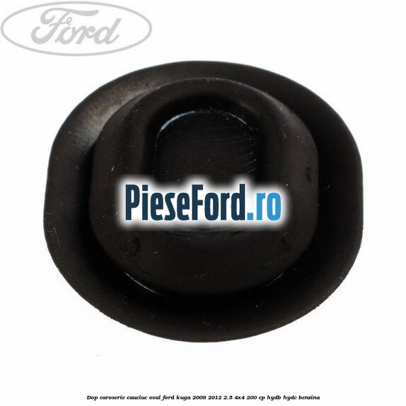 Dop caroserie, cauciuc oval Ford Kuga 2008-2012 2.5 4x4 200 cp Dop caroserie, cauciuc oval Ford Kuga 2008-2012 2.5 4x4 200 cp HYDB, HYDC benzina