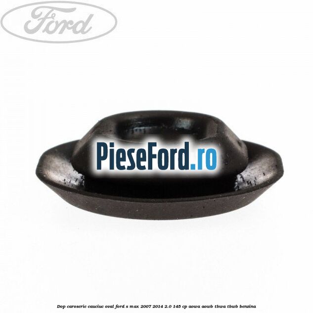Dop caroserie, cauciuc oval Ford S-Max 2007-2014 2.0 145 cp AOWA, AOWB, TBWA, TBWB benzina