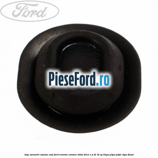 Dop caroserie, cauciuc oval Ford Tourneo Connect 2002-2014 1.8 Di 75 cp Dop caroserie, cauciuc oval Ford Tourneo Connect 2002-2014 1.8 Di 75 cp BHPA, P7PA, P7PB, R2PA diesel