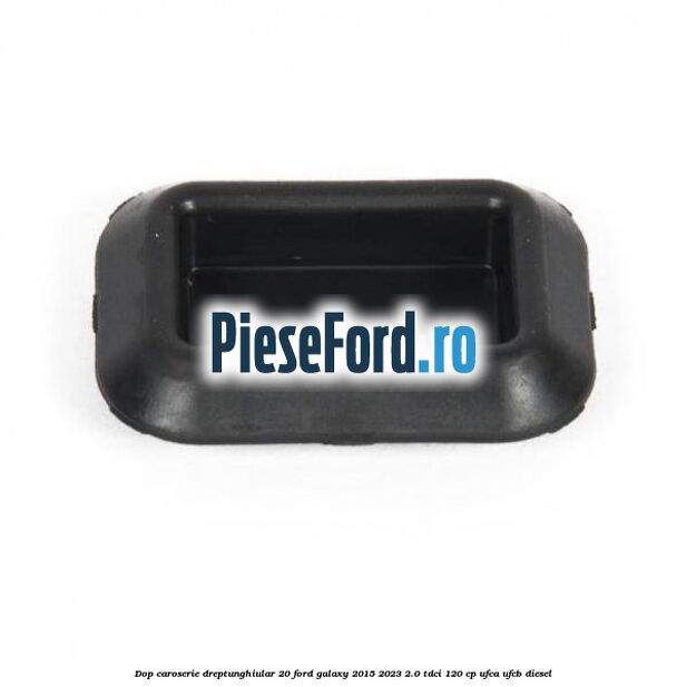 Dop caroserie dreptunghiular 20 Ford Galaxy 2015-2023 2.0 TDCi 120 cp UFCA, UFCB diesel