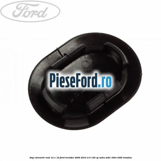 Dop caroserie oval 12 x 18 Ford Mondeo 2008-2014 2.0 145 cp AOBA, AOBC, TBBA, TBBB benzina
