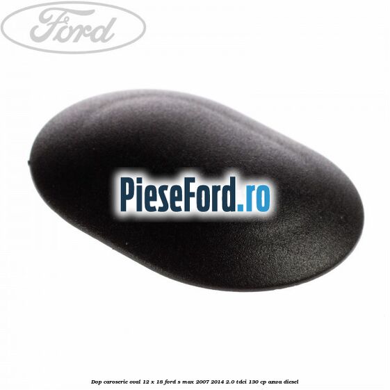 Dop caroserie oval 12 x 18 Ford S-Max 2007-2014 2.0 TDCi 130 cp