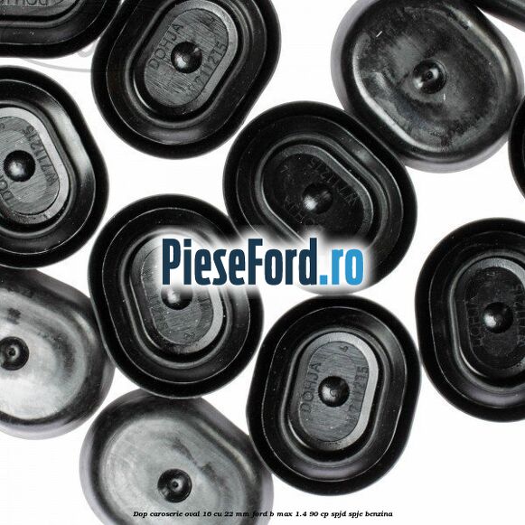 Dop caroserie oval 16 cu 22 mm Ford B-Max 1.4 90 cp SPJD, SPJE benzina