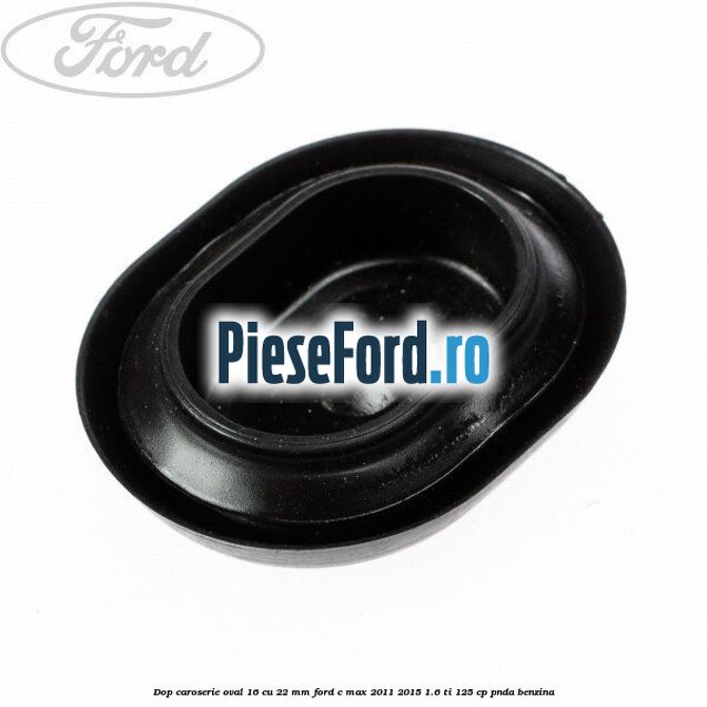 Dop caroserie oval 16 cu 22 mm Ford C-Max 2011-2015 1.6 Ti 125 cp