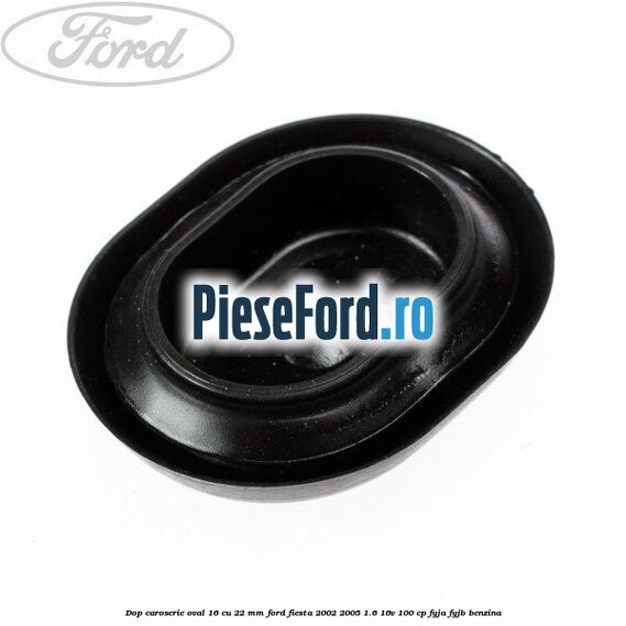 Dop caroserie oval 16 cu 22 mm Ford Fiesta 2002-2005 1.6 16V 100 cp