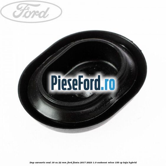 Dop caroserie oval 16 cu 22 mm Ford Fiesta 2017-2023 1.0 EcoBoost mHEV 155 cp BZJA Hybrid