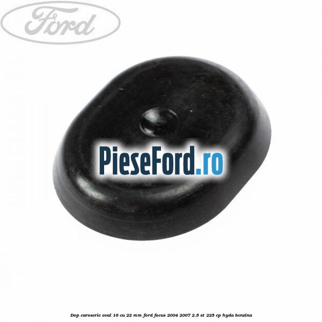 Dop caroserie oval 16 cu 22 mm Ford Focus 2004-2007 2.5 ST 225 cp HYDA benzina