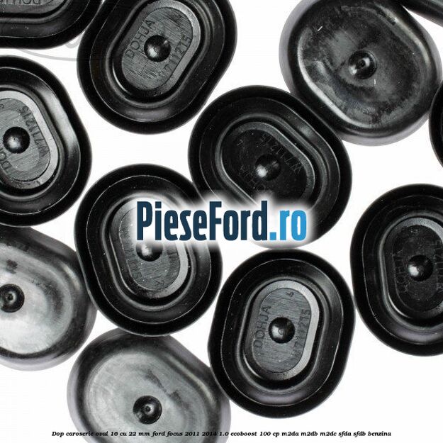 Dop caroserie oval 16 cu 22 mm Ford Focus 2011-2014 1.0 EcoBoost 100 cp Dop caroserie oval 16 cu 22 mm Ford Focus 2011-2014 1.0 EcoBoost 100 cp M2DA, M2DB, M2DC, SFDA, SFDB benzina