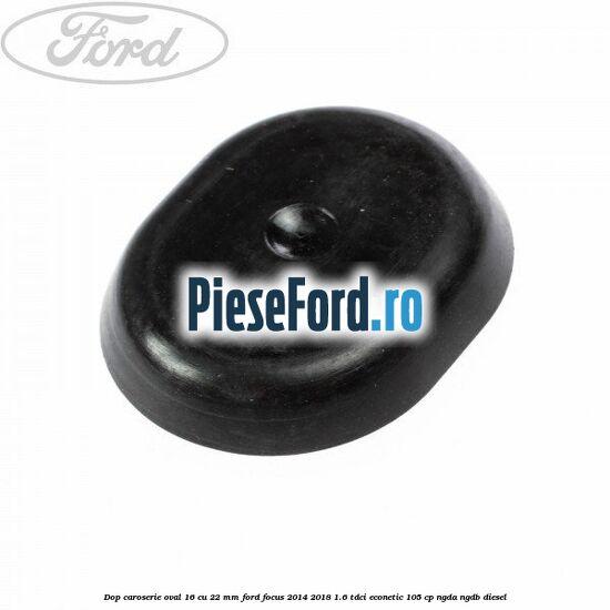 Dop caroserie oval 16 cu 22 mm Ford Focus 2014-2018 1.6 TDCi ECOnetic 105 cp Dop caroserie oval 16 cu 22 mm Ford Focus 2014-2018 1.6 TDCi ECOnetic 105 cp NGDA, NGDB diesel