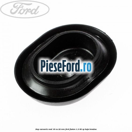 Dop caroserie oval 16 cu 22 mm Ford Fusion 1.3 60 cp